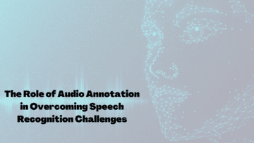 The Role of Audio Annotation in Overcoming Speech Recognition Challenges